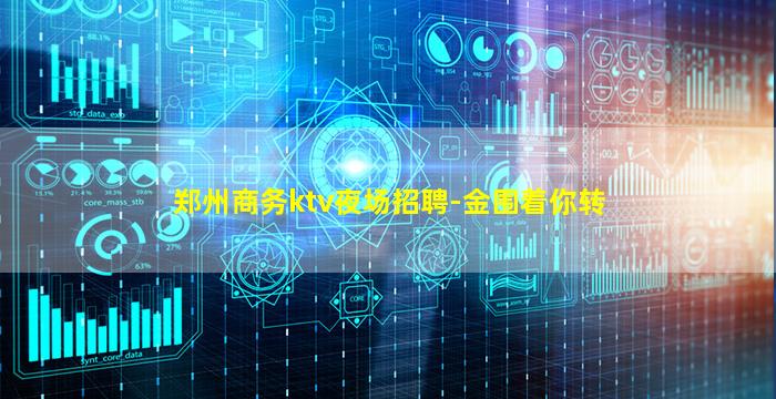 郑州商务ktv夜场招聘-金围着你转